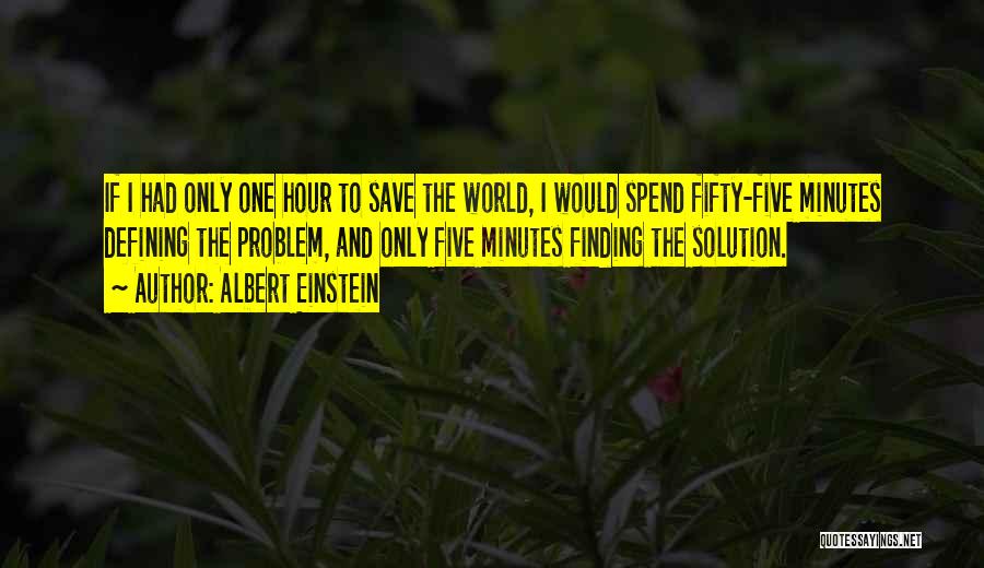 Albert Einstein Quotes: If I Had Only One Hour To Save The World, I Would Spend Fifty-five Minutes Defining The Problem, And Only