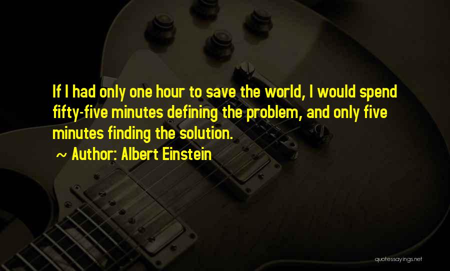 Albert Einstein Quotes: If I Had Only One Hour To Save The World, I Would Spend Fifty-five Minutes Defining The Problem, And Only