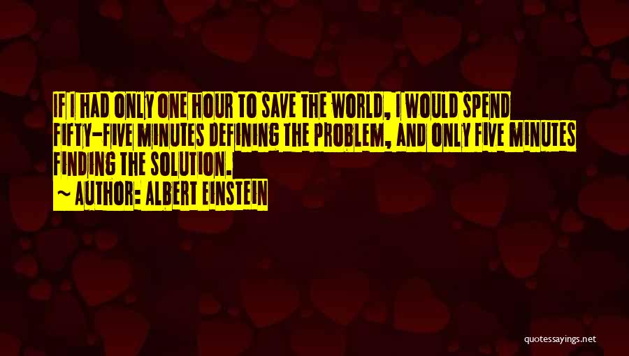 Albert Einstein Quotes: If I Had Only One Hour To Save The World, I Would Spend Fifty-five Minutes Defining The Problem, And Only