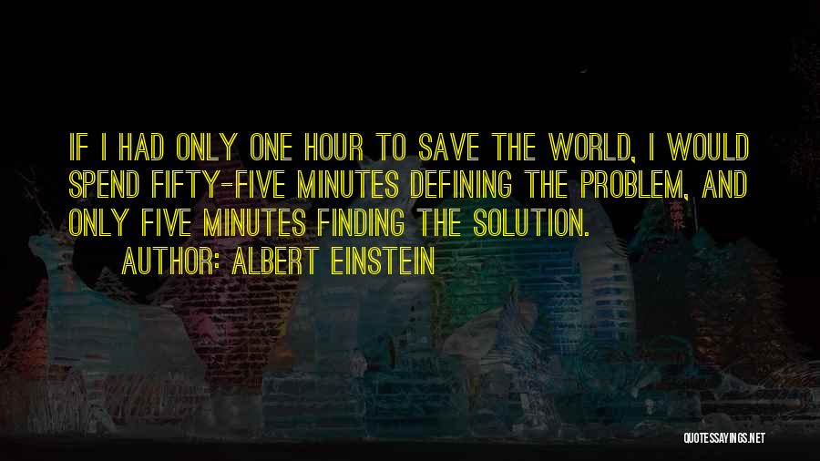 Albert Einstein Quotes: If I Had Only One Hour To Save The World, I Would Spend Fifty-five Minutes Defining The Problem, And Only