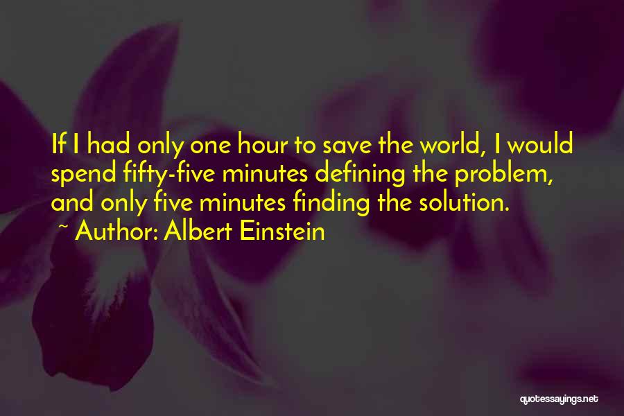 Albert Einstein Quotes: If I Had Only One Hour To Save The World, I Would Spend Fifty-five Minutes Defining The Problem, And Only