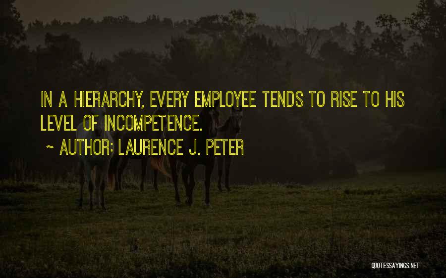 Laurence J. Peter Quotes: In A Hierarchy, Every Employee Tends To Rise To His Level Of Incompetence.