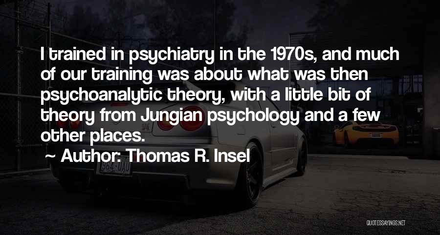 Thomas R. Insel Quotes: I Trained In Psychiatry In The 1970s, And Much Of Our Training Was About What Was Then Psychoanalytic Theory, With
