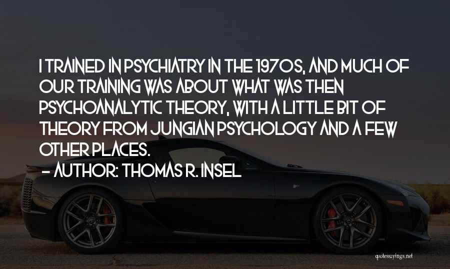 Thomas R. Insel Quotes: I Trained In Psychiatry In The 1970s, And Much Of Our Training Was About What Was Then Psychoanalytic Theory, With