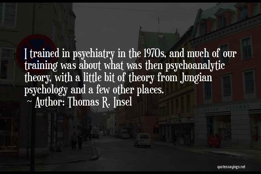 Thomas R. Insel Quotes: I Trained In Psychiatry In The 1970s, And Much Of Our Training Was About What Was Then Psychoanalytic Theory, With