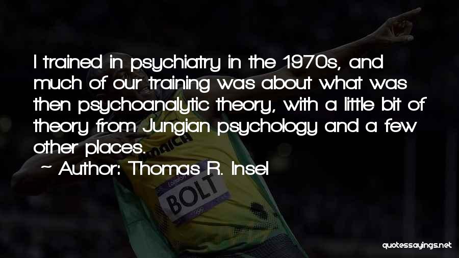 Thomas R. Insel Quotes: I Trained In Psychiatry In The 1970s, And Much Of Our Training Was About What Was Then Psychoanalytic Theory, With