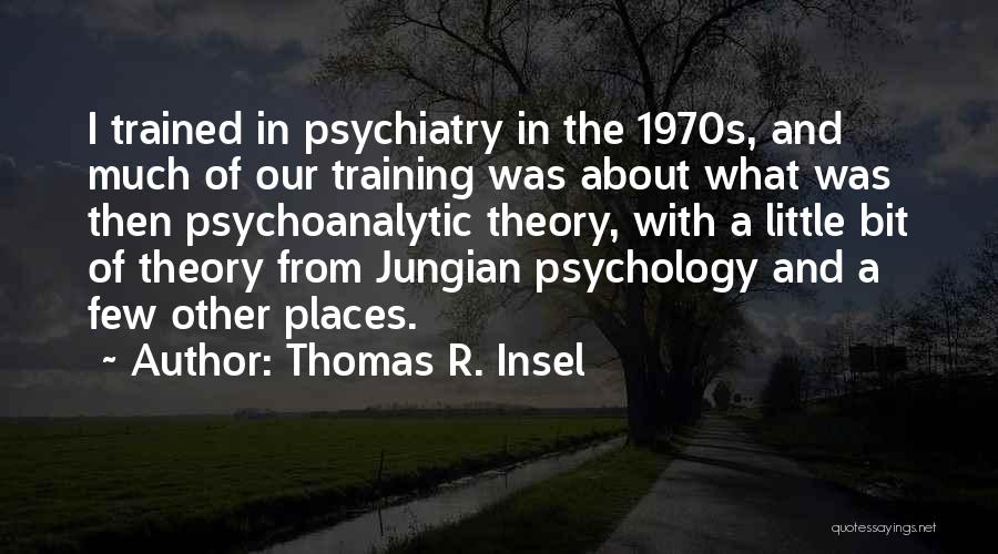 Thomas R. Insel Quotes: I Trained In Psychiatry In The 1970s, And Much Of Our Training Was About What Was Then Psychoanalytic Theory, With