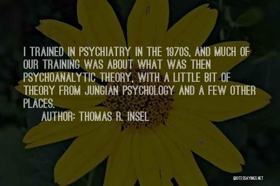 Thomas R. Insel Quotes: I Trained In Psychiatry In The 1970s, And Much Of Our Training Was About What Was Then Psychoanalytic Theory, With