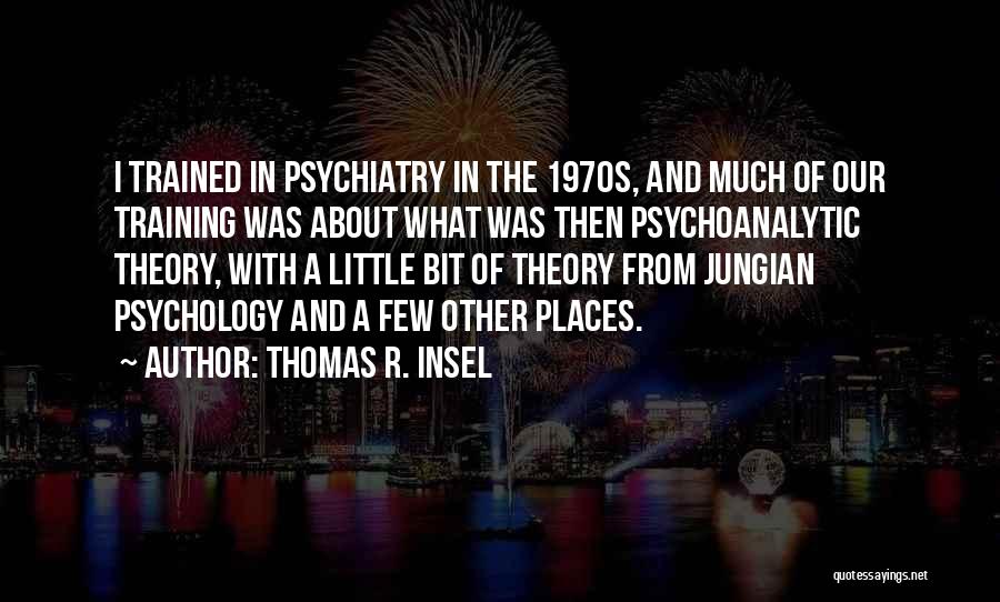 Thomas R. Insel Quotes: I Trained In Psychiatry In The 1970s, And Much Of Our Training Was About What Was Then Psychoanalytic Theory, With