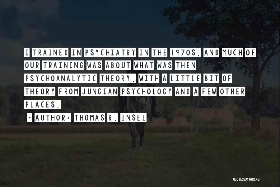 Thomas R. Insel Quotes: I Trained In Psychiatry In The 1970s, And Much Of Our Training Was About What Was Then Psychoanalytic Theory, With