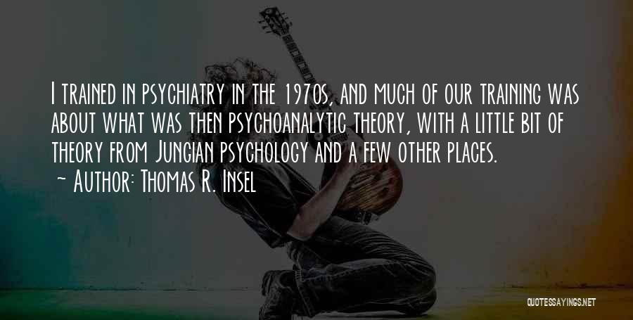 Thomas R. Insel Quotes: I Trained In Psychiatry In The 1970s, And Much Of Our Training Was About What Was Then Psychoanalytic Theory, With