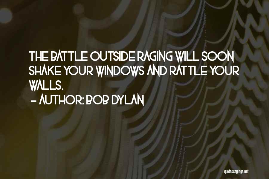 Bob Dylan Quotes: The Battle Outside Raging Will Soon Shake Your Windows And Rattle Your Walls.