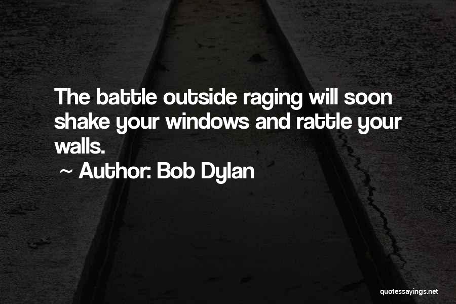 Bob Dylan Quotes: The Battle Outside Raging Will Soon Shake Your Windows And Rattle Your Walls.
