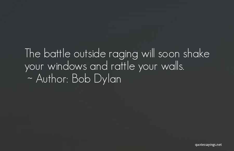 Bob Dylan Quotes: The Battle Outside Raging Will Soon Shake Your Windows And Rattle Your Walls.