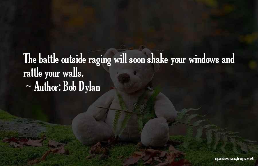 Bob Dylan Quotes: The Battle Outside Raging Will Soon Shake Your Windows And Rattle Your Walls.