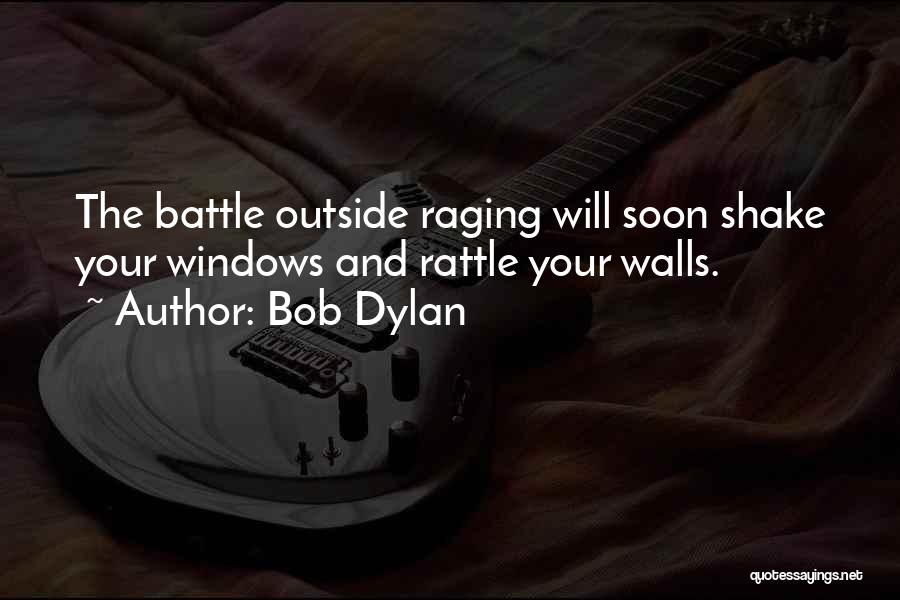 Bob Dylan Quotes: The Battle Outside Raging Will Soon Shake Your Windows And Rattle Your Walls.