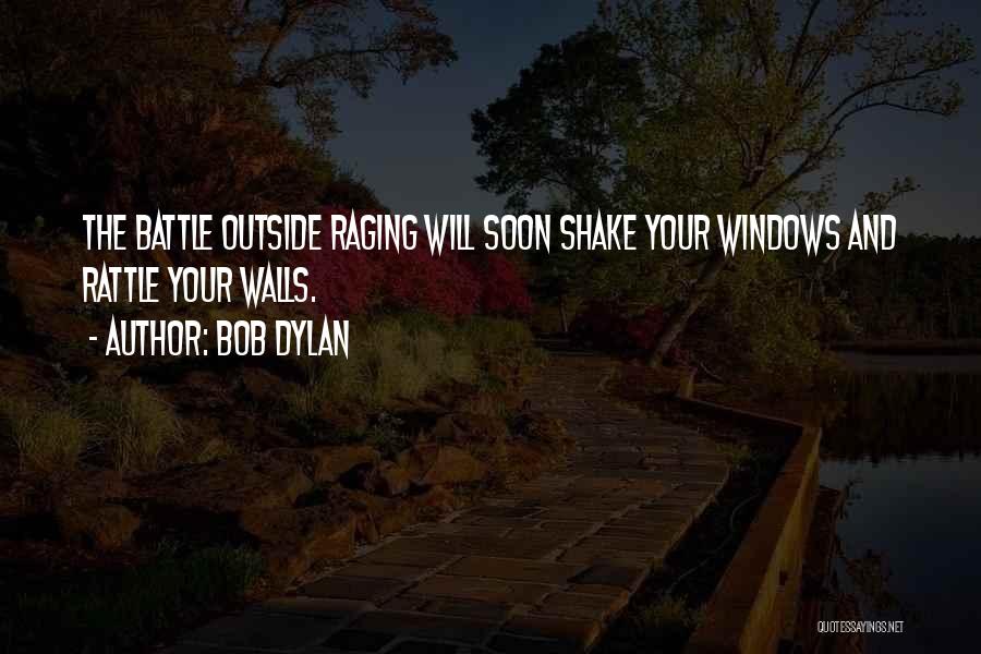 Bob Dylan Quotes: The Battle Outside Raging Will Soon Shake Your Windows And Rattle Your Walls.