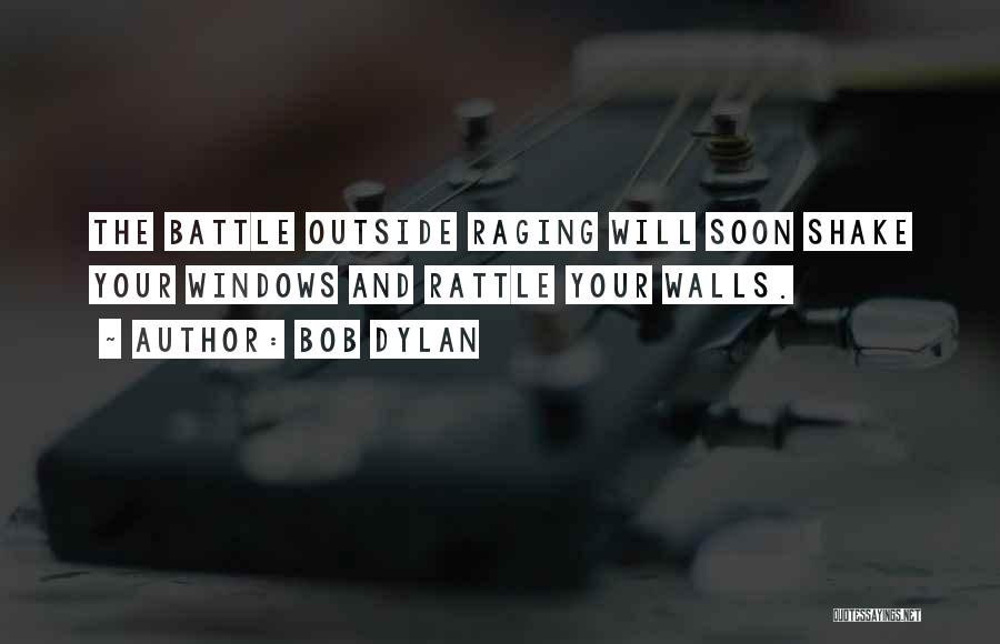Bob Dylan Quotes: The Battle Outside Raging Will Soon Shake Your Windows And Rattle Your Walls.