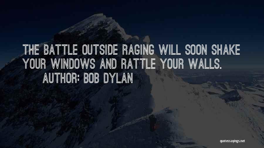 Bob Dylan Quotes: The Battle Outside Raging Will Soon Shake Your Windows And Rattle Your Walls.