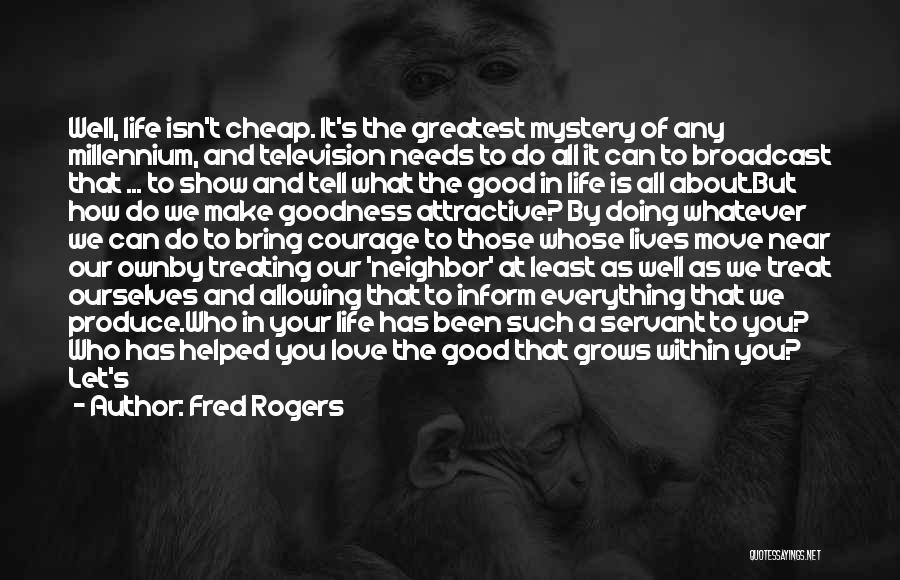 Fred Rogers Quotes: Well, Life Isn't Cheap. It's The Greatest Mystery Of Any Millennium, And Television Needs To Do All It Can To