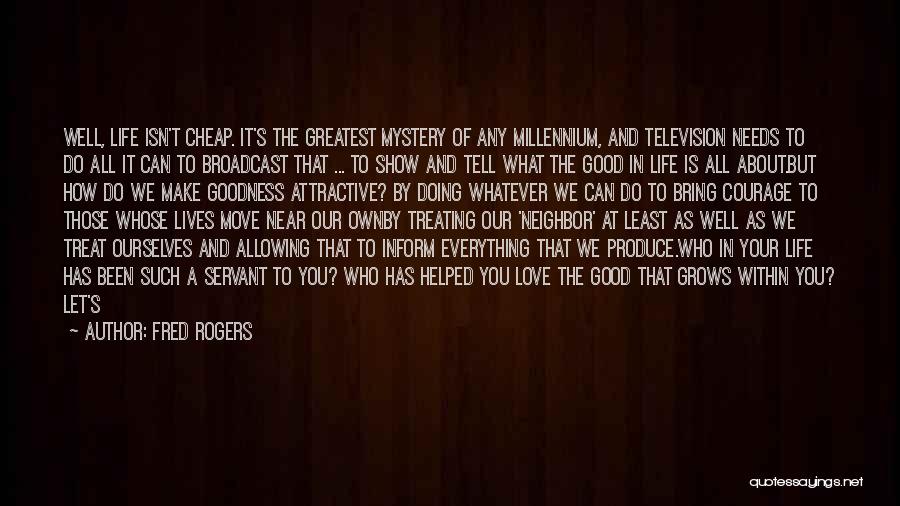 Fred Rogers Quotes: Well, Life Isn't Cheap. It's The Greatest Mystery Of Any Millennium, And Television Needs To Do All It Can To