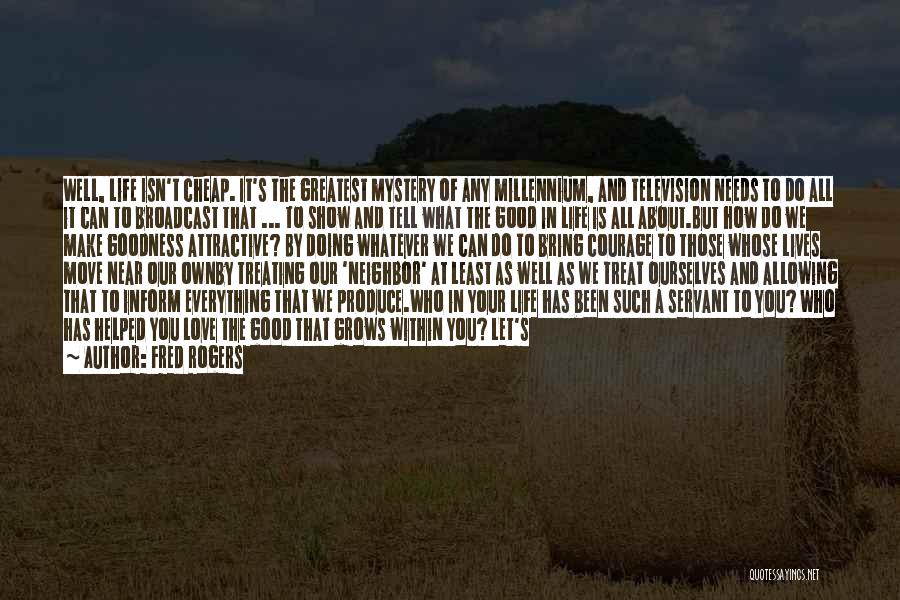 Fred Rogers Quotes: Well, Life Isn't Cheap. It's The Greatest Mystery Of Any Millennium, And Television Needs To Do All It Can To