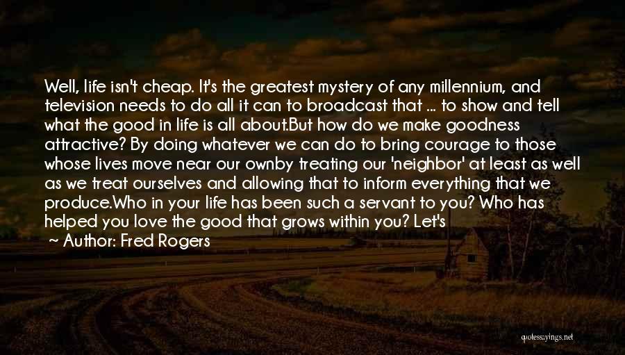 Fred Rogers Quotes: Well, Life Isn't Cheap. It's The Greatest Mystery Of Any Millennium, And Television Needs To Do All It Can To