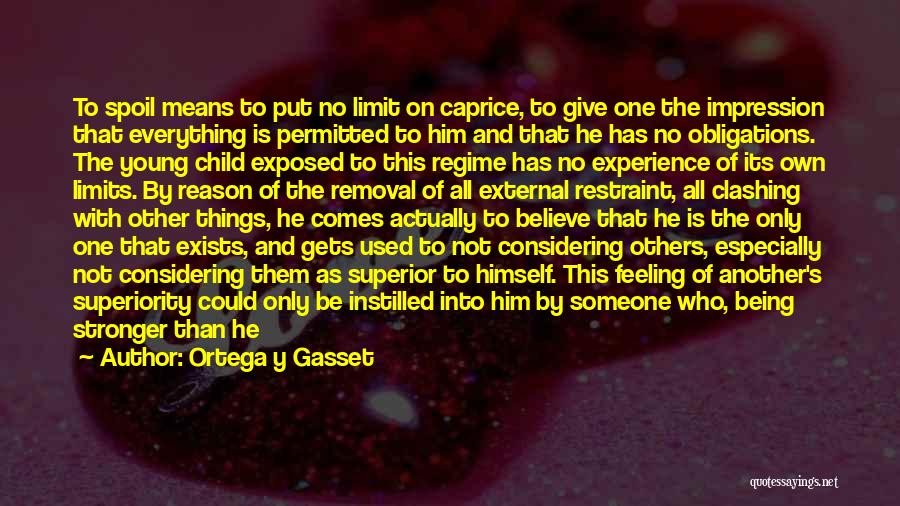 Ortega Y Gasset Quotes: To Spoil Means To Put No Limit On Caprice, To Give One The Impression That Everything Is Permitted To Him