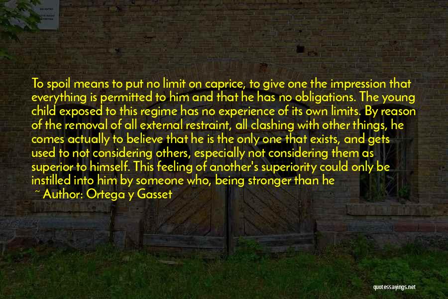 Ortega Y Gasset Quotes: To Spoil Means To Put No Limit On Caprice, To Give One The Impression That Everything Is Permitted To Him