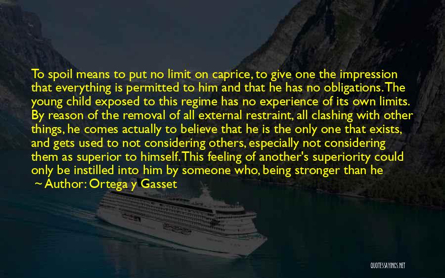 Ortega Y Gasset Quotes: To Spoil Means To Put No Limit On Caprice, To Give One The Impression That Everything Is Permitted To Him