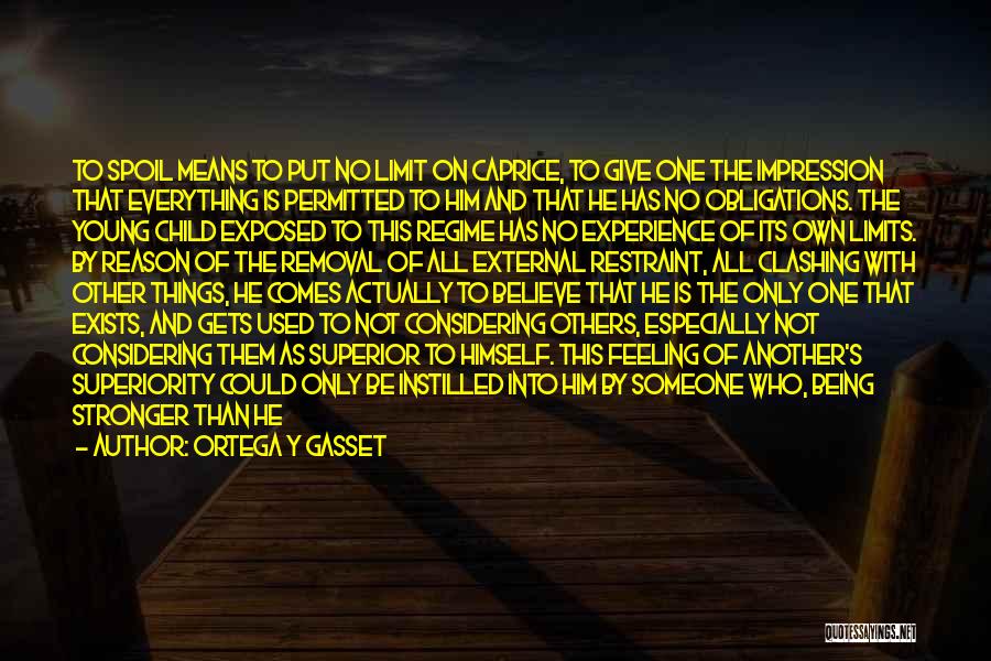Ortega Y Gasset Quotes: To Spoil Means To Put No Limit On Caprice, To Give One The Impression That Everything Is Permitted To Him