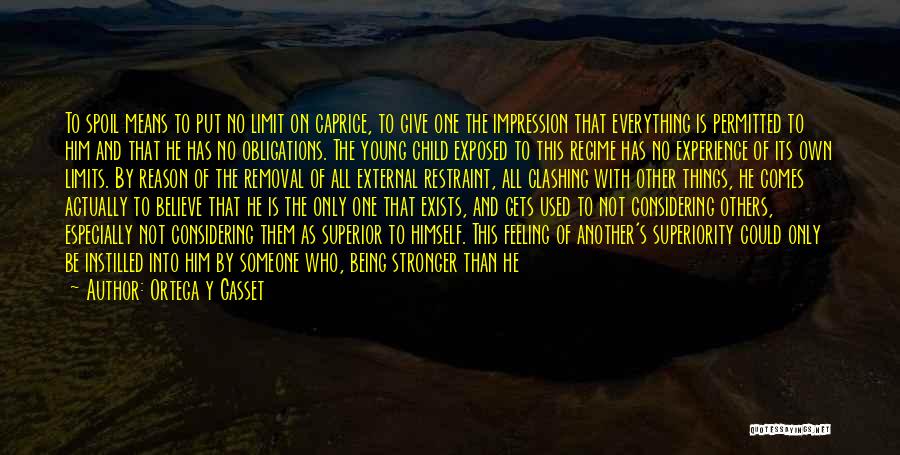 Ortega Y Gasset Quotes: To Spoil Means To Put No Limit On Caprice, To Give One The Impression That Everything Is Permitted To Him