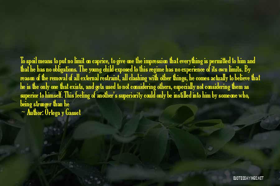 Ortega Y Gasset Quotes: To Spoil Means To Put No Limit On Caprice, To Give One The Impression That Everything Is Permitted To Him