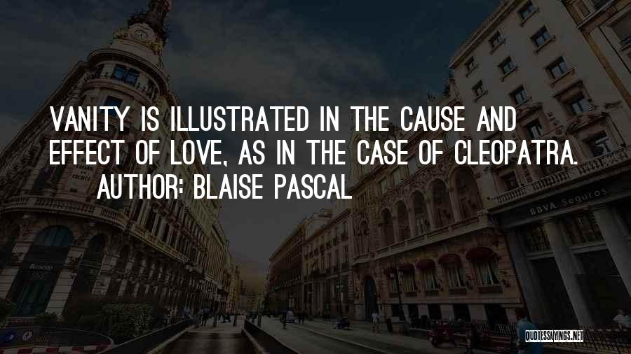 Blaise Pascal Quotes: Vanity Is Illustrated In The Cause And Effect Of Love, As In The Case Of Cleopatra.
