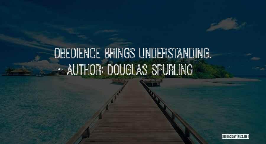 Douglas Spurling Quotes: Obedience Brings Understanding.