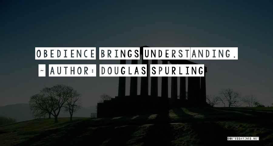 Douglas Spurling Quotes: Obedience Brings Understanding.