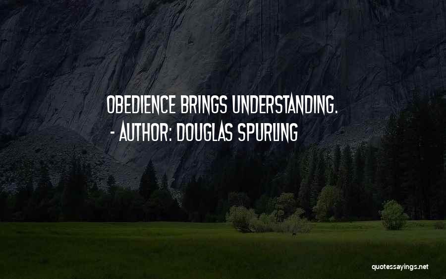 Douglas Spurling Quotes: Obedience Brings Understanding.