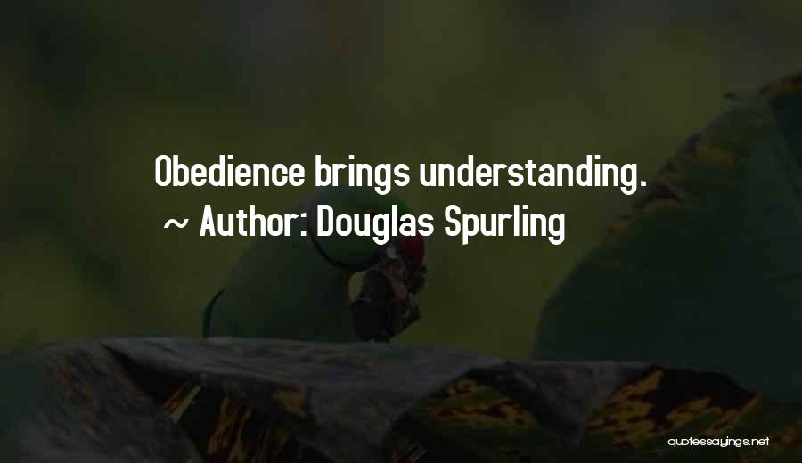 Douglas Spurling Quotes: Obedience Brings Understanding.