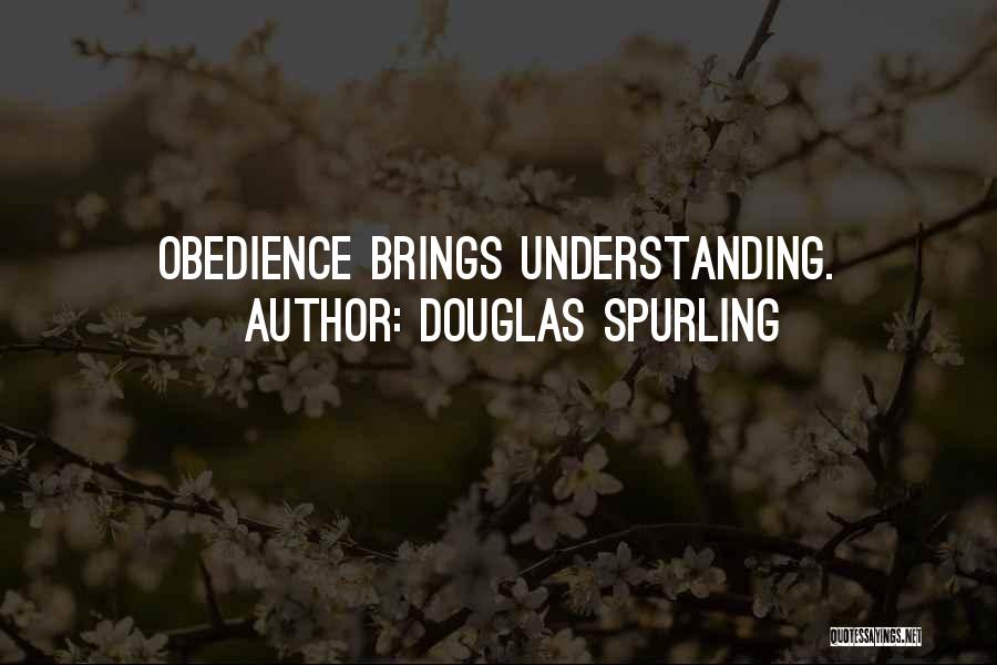 Douglas Spurling Quotes: Obedience Brings Understanding.