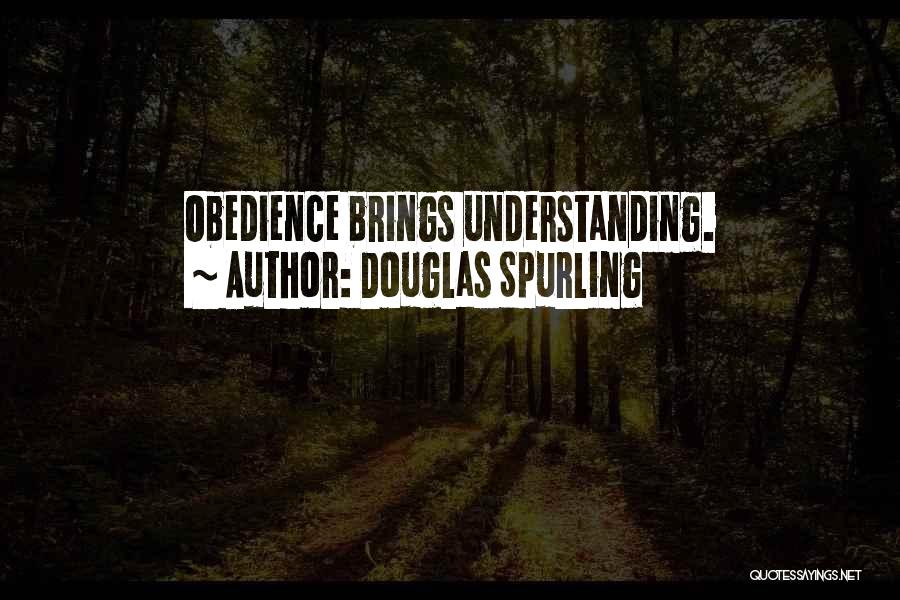 Douglas Spurling Quotes: Obedience Brings Understanding.