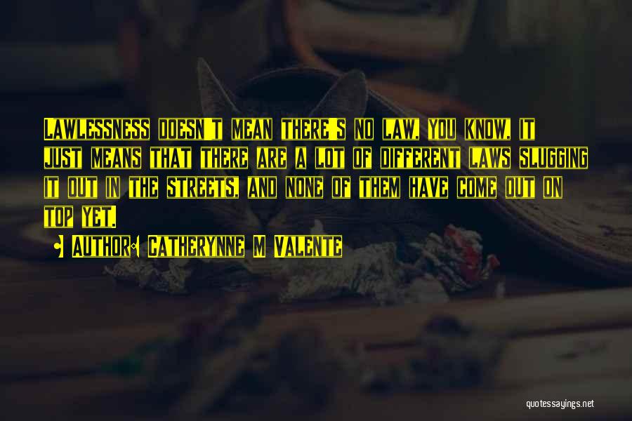 Catherynne M Valente Quotes: Lawlessness Doesn't Mean There's No Law, You Know, It Just Means That There Are A Lot Of Different Laws Slugging