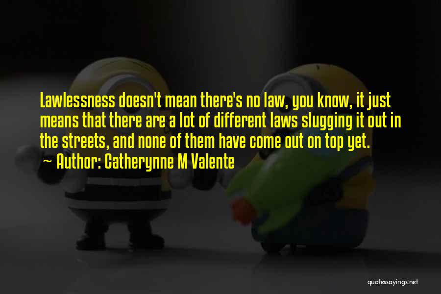 Catherynne M Valente Quotes: Lawlessness Doesn't Mean There's No Law, You Know, It Just Means That There Are A Lot Of Different Laws Slugging