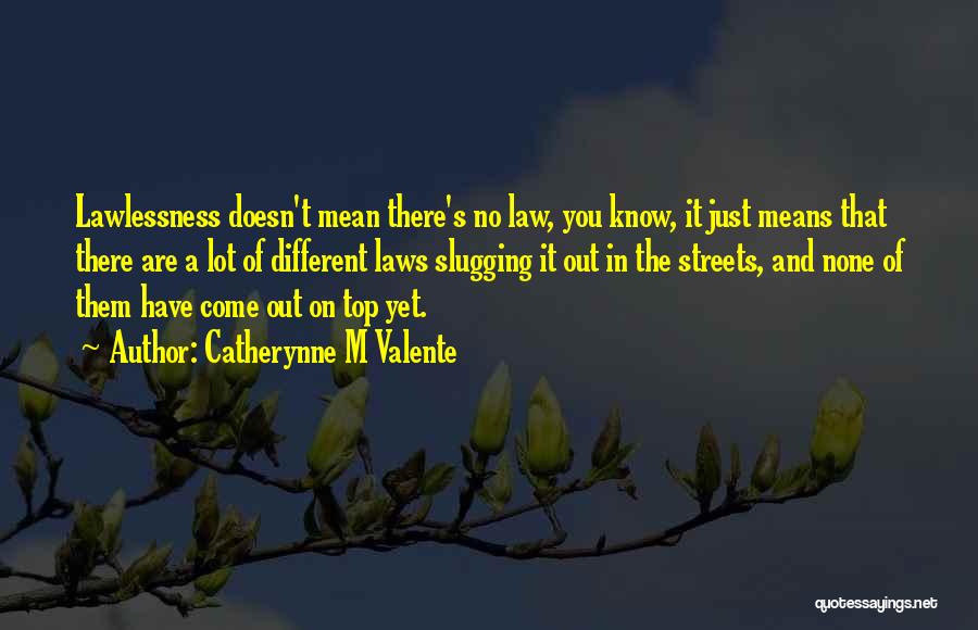 Catherynne M Valente Quotes: Lawlessness Doesn't Mean There's No Law, You Know, It Just Means That There Are A Lot Of Different Laws Slugging