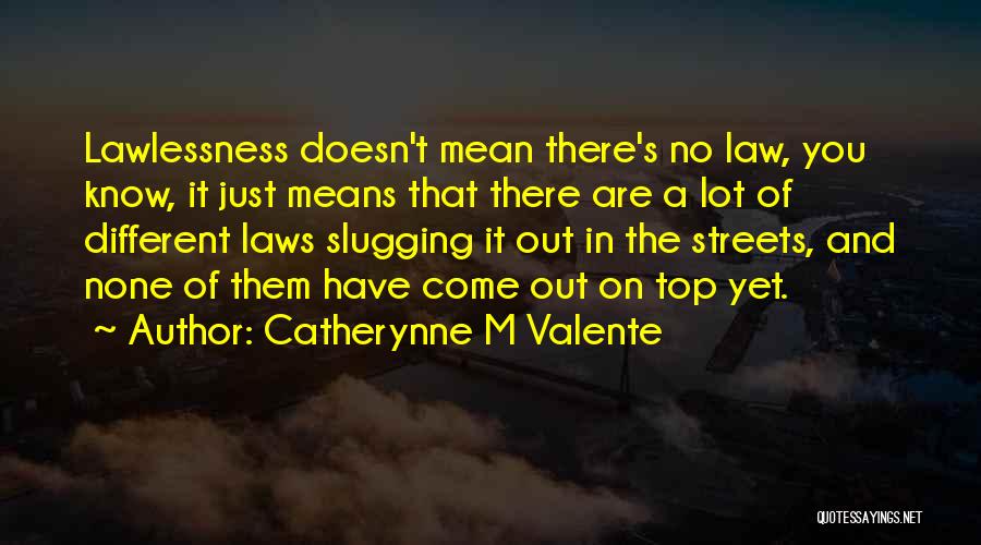 Catherynne M Valente Quotes: Lawlessness Doesn't Mean There's No Law, You Know, It Just Means That There Are A Lot Of Different Laws Slugging