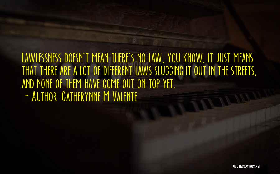 Catherynne M Valente Quotes: Lawlessness Doesn't Mean There's No Law, You Know, It Just Means That There Are A Lot Of Different Laws Slugging