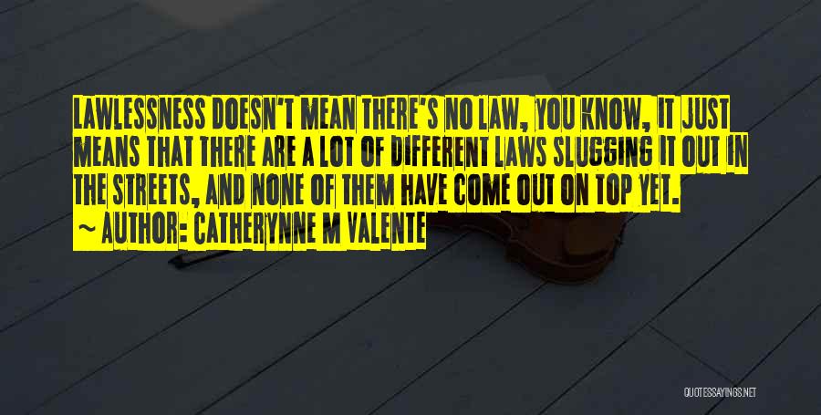 Catherynne M Valente Quotes: Lawlessness Doesn't Mean There's No Law, You Know, It Just Means That There Are A Lot Of Different Laws Slugging