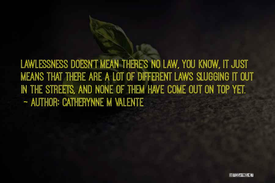 Catherynne M Valente Quotes: Lawlessness Doesn't Mean There's No Law, You Know, It Just Means That There Are A Lot Of Different Laws Slugging