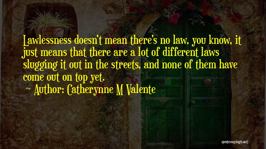 Catherynne M Valente Quotes: Lawlessness Doesn't Mean There's No Law, You Know, It Just Means That There Are A Lot Of Different Laws Slugging