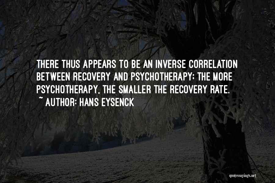 Hans Eysenck Quotes: There Thus Appears To Be An Inverse Correlation Between Recovery And Psychotherapy; The More Psychotherapy, The Smaller The Recovery Rate.