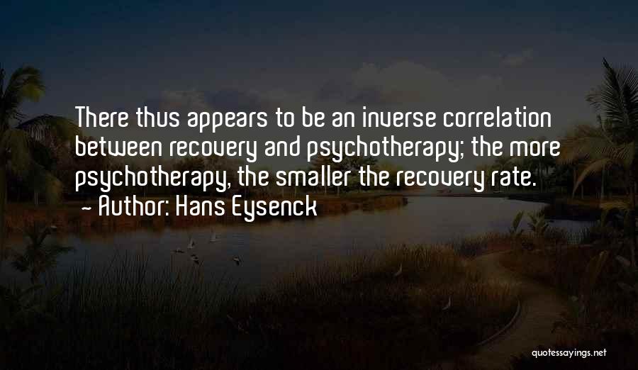 Hans Eysenck Quotes: There Thus Appears To Be An Inverse Correlation Between Recovery And Psychotherapy; The More Psychotherapy, The Smaller The Recovery Rate.